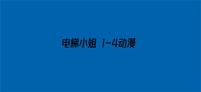 >电梯小姐 1~4动漫 在线横幅海报图